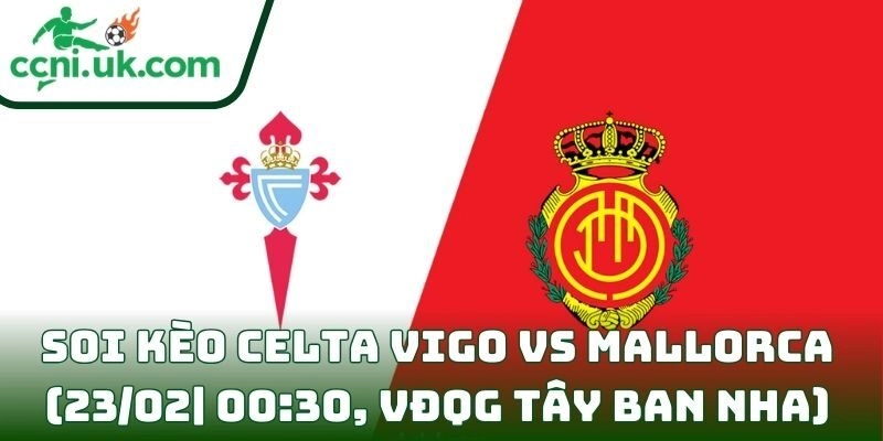Soi kèo Celta Vigo Vs Mallorca (23/02| 00:30, VĐQG Tây Ban Nha)