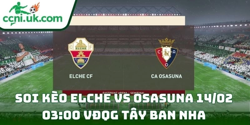 Soi kèo Elche Vs Osasuna (14/02 03:00| VĐQG Tây Ban Nha)